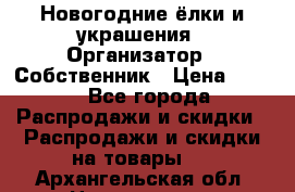 Новогодние ёлки и украшения › Организатор ­ Собственник › Цена ­ 300 - Все города Распродажи и скидки » Распродажи и скидки на товары   . Архангельская обл.,Новодвинск г.